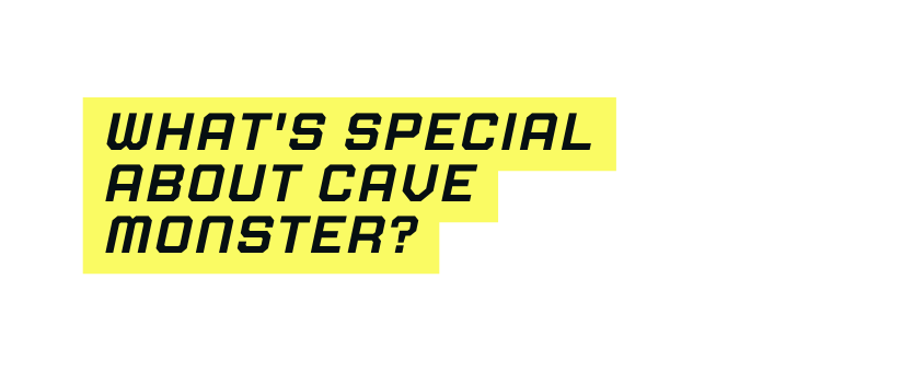 What s special about Cave Monster